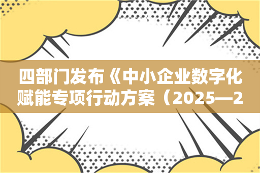 四部门发布《中小企业数字化赋能专项行动方案（2025—2027年）》