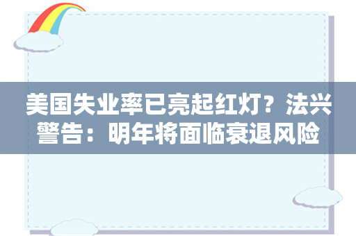 美国失业率已亮起红灯？法兴警告：明年将面临衰退风险