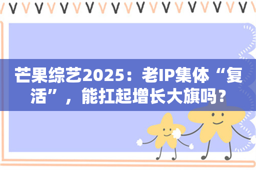 芒果综艺2025：老IP集体“复活”，能扛起增长大旗吗？