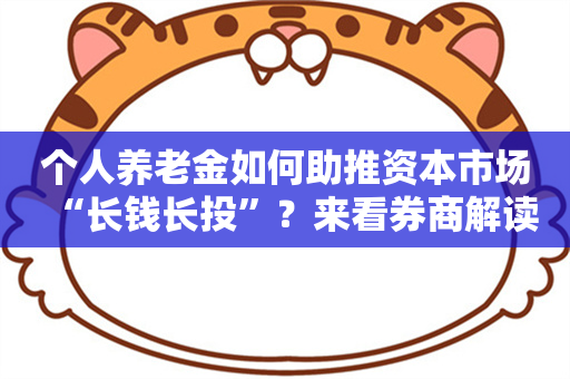 个人养老金如何助推资本市场“长钱长投”？来看券商解读