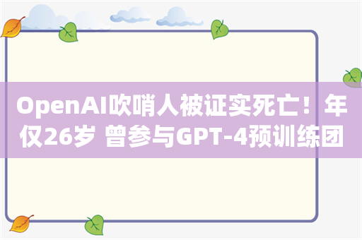 OpenAI吹哨人被证实死亡！年仅26岁 曾参与GPT-4预训练团队