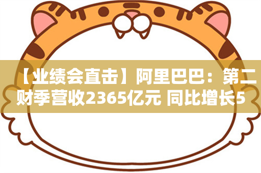 【业绩会直击】阿里巴巴：第二财季营收2365亿元 同比增长5%