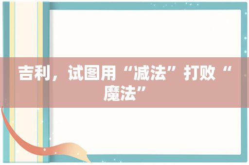 吉利，试图用“减法”打败“魔法”