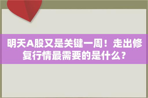 明天A股又是关键一周！走出修复行情最需要的是什么？