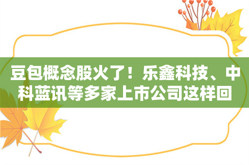 豆包概念股火了！乐鑫科技、中科蓝讯等多家上市公司这样回应