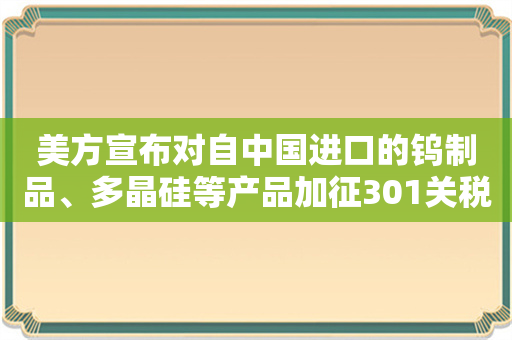 美方宣布对自中国进口的钨制品、多晶硅等产品加征301关税 商务部回应