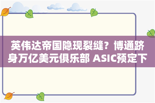 英伟达帝国隐现裂缝？博通跻身万亿美元俱乐部 ASIC预定下一高增长赛道