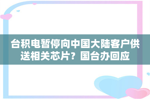 台积电暂停向中国大陆客户供送相关芯片？国台办回应