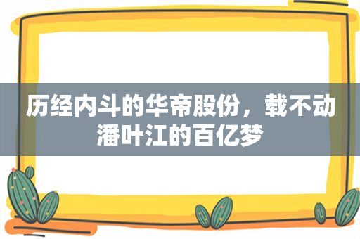 历经内斗的华帝股份，载不动潘叶江的百亿梦