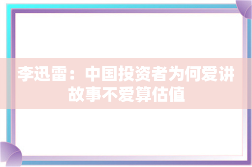 李迅雷：中国投资者为何爱讲故事不爱算估值