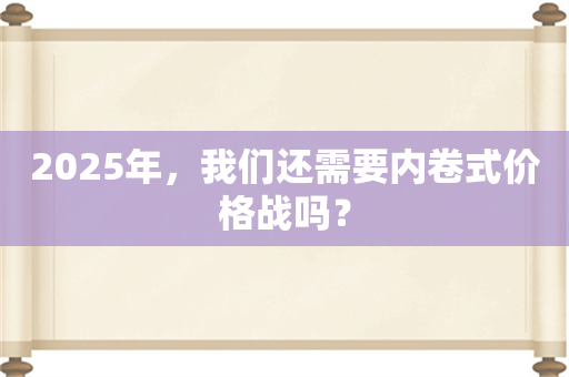 2025年，我们还需要内卷式价格战吗？