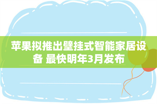 苹果拟推出壁挂式智能家居设备 最快明年3月发布