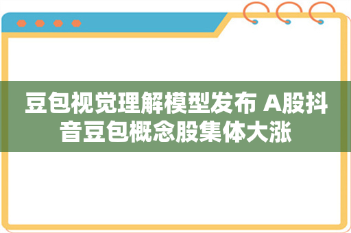 豆包视觉理解模型发布 A股抖音豆包概念股集体大涨