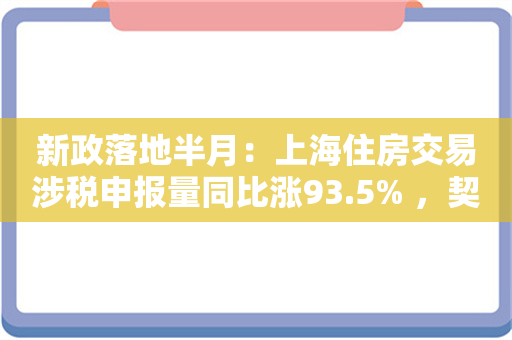 新政落地半月：上海住房交易涉税申报量同比涨93.5% ，契税减税超6亿元