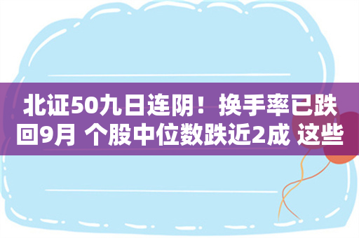 北证50九日连阴！换手率已跌回9月 个股中位数跌近2成 这些标的却仍走强