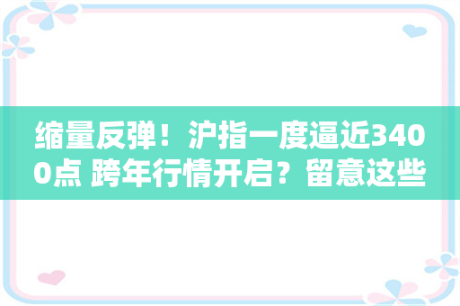 缩量反弹！沪指一度逼近3400点 跨年行情开启？留意这些主线信号