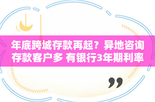 年底跨城存款再起？异地咨询存款客户多 有银行3年期利率2.7%已无额度