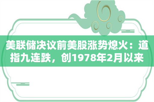 美联储决议前美股涨势熄火：道指九连跌，创1978年2月以来最长连跌纪录