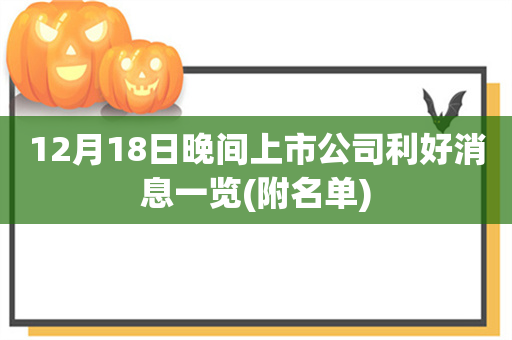 12月18日晚间上市公司利好消息一览(附名单)