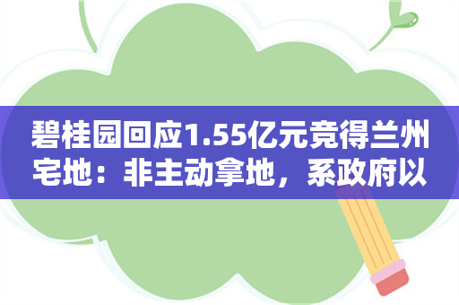 碧桂园回应1.55亿元竞得兰州宅地：非主动拿地，系政府以地抵债