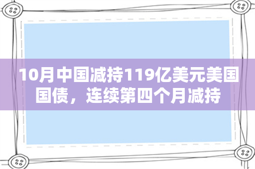 10月中国减持119亿美元美国国债，连续第四个月减持