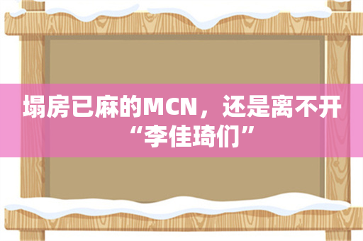 塌房已麻的MCN，还是离不开“李佳琦们”