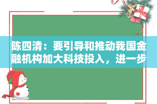 陈四清：要引导和推动我国金融机构加大科技投入，进一步提升金融科技领域的全球竞争力