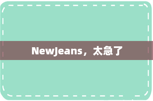 NewJeans，太急了