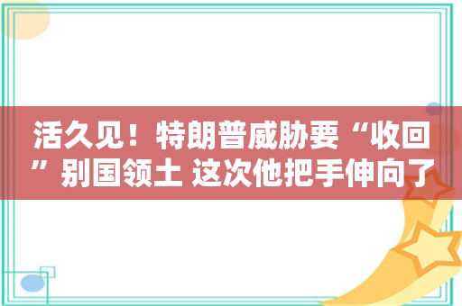 活久见！特朗普威胁要“收回”别国领土 这次他把手伸向了巴拿马运河