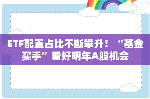 ETF配置占比不断攀升！“基金买手”看好明年A股机会