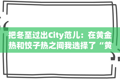 把冬至过出City范儿：在黄金热和饺子热之间我选择了“黄金水饺”