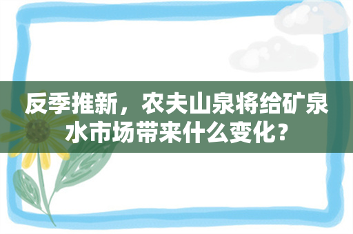 反季推新，农夫山泉将给矿泉水市场带来什么变化？