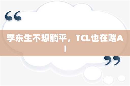 李东生不想躺平，TCL也在赌AI