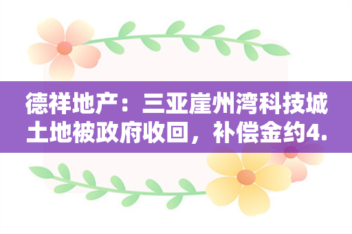 德祥地产：三亚崖州湾科技城土地被政府收回，补偿金约4.777亿元