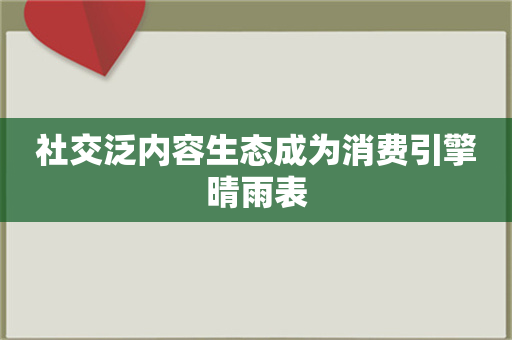 社交泛内容生态成为消费引擎晴雨表