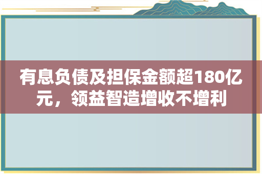 有息负债及担保金额超180亿元，领益智造增收不增利