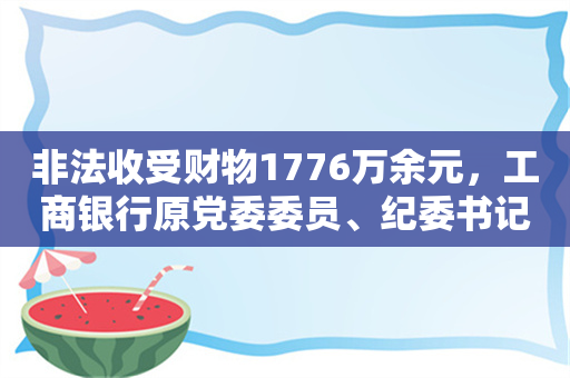 非法收受财物1776万余元，工商银行原党委委员、纪委书记刘立宪一审被判八年