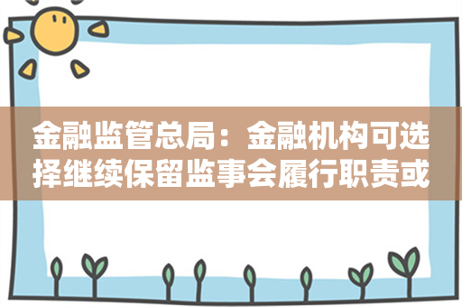 金融监管总局：金融机构可选择继续保留监事会履行职责或由审计委员会履行监事会职责