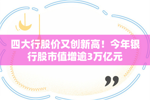 四大行股价又创新高！今年银行股市值增逾3万亿元