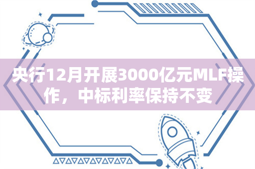 央行12月开展3000亿元MLF操作，中标利率保持不变