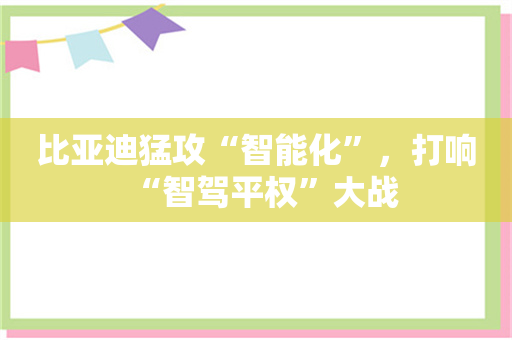 比亚迪猛攻“智能化”，打响“智驾平权”大战