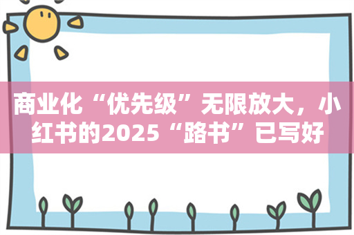 商业化“优先级”无限放大，小红书的2025“路书”已写好