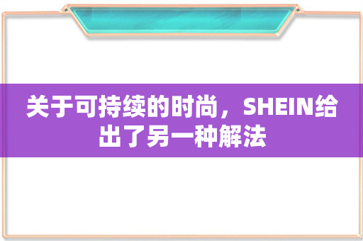 关于可持续的时尚，SHEIN给出了另一种解法