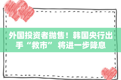 外国投资者抛售！韩国央行出手“救市” 将进一步降息