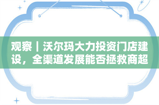 观察｜沃尔玛大力投资门店建设，全渠道发展能否拯救商超卖场