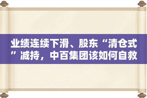 业绩连续下滑、股东“清仓式”减持，中百集团该如何自救？