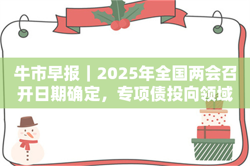 牛市早报｜2025年全国两会召开日期确定，专项债投向领域扩大