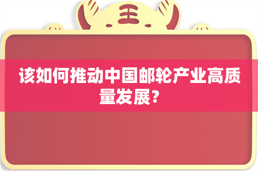 该如何推动中国邮轮产业高质量发展？