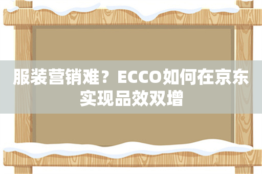 服装营销难？ECCO如何在京东实现品效双增