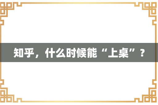 知乎，什么时候能“上桌”？